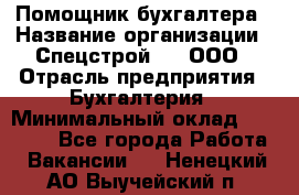 Помощник бухгалтера › Название организации ­ Спецстрой-31, ООО › Отрасль предприятия ­ Бухгалтерия › Минимальный оклад ­ 20 000 - Все города Работа » Вакансии   . Ненецкий АО,Выучейский п.